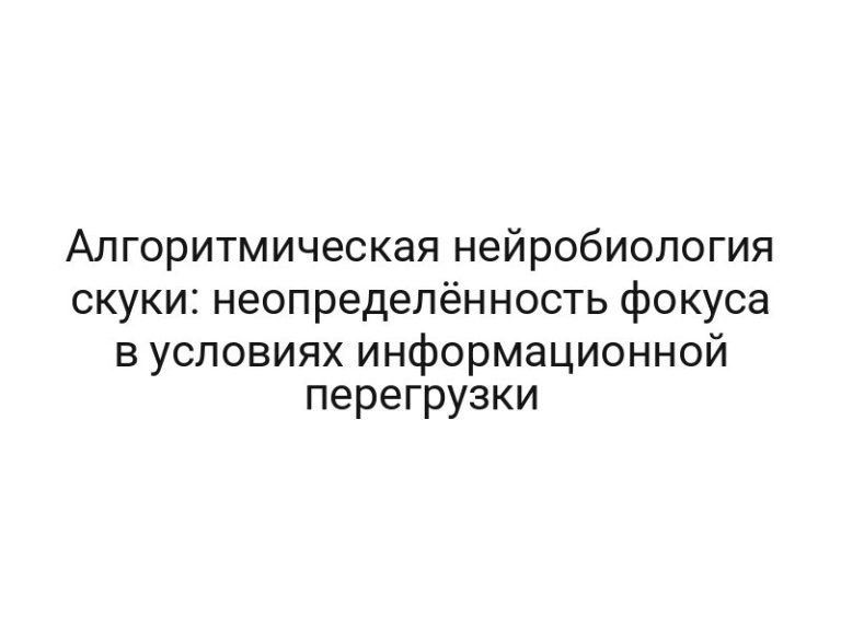Алгоритмическая нейробиология скуки: неопределённость фокуса в условиях информационной перегрузки
