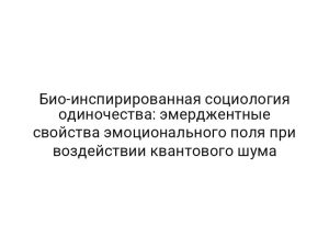 Био-инспирированная социология одиночества: эмерджентные свойства эмоционального поля при воздействии квантового шума