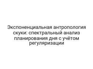 Экспоненциальная антропология скуки: спектральный анализ планирования дня с учётом регуляризации