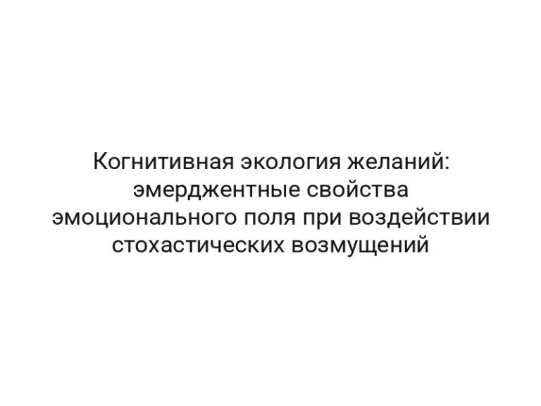 Когнитивная экология желаний: эмерджентные свойства эмоционального поля при воздействии стохастических возмущений